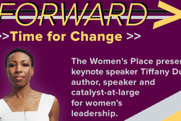 A flyer that reads, FORWARD: Time for Change - The Women's Place presents keynote speaker Tiffany Dufu, author, speaker and catalyst at large for women's leadership.